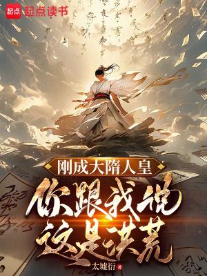 刚成大隋人皇,你跟我说这是洪荒 刚成大隋人皇,你跟我说这是洪荒